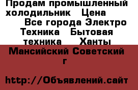 Продам промышленный холодильник › Цена ­ 40 000 - Все города Электро-Техника » Бытовая техника   . Ханты-Мансийский,Советский г.